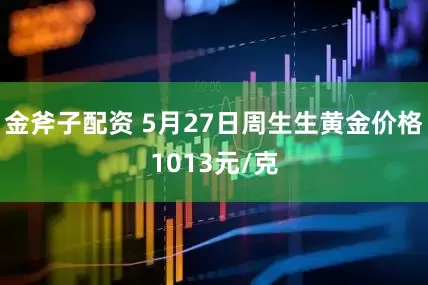 金斧子配资 5月27日周生生黄金价格1013元/克