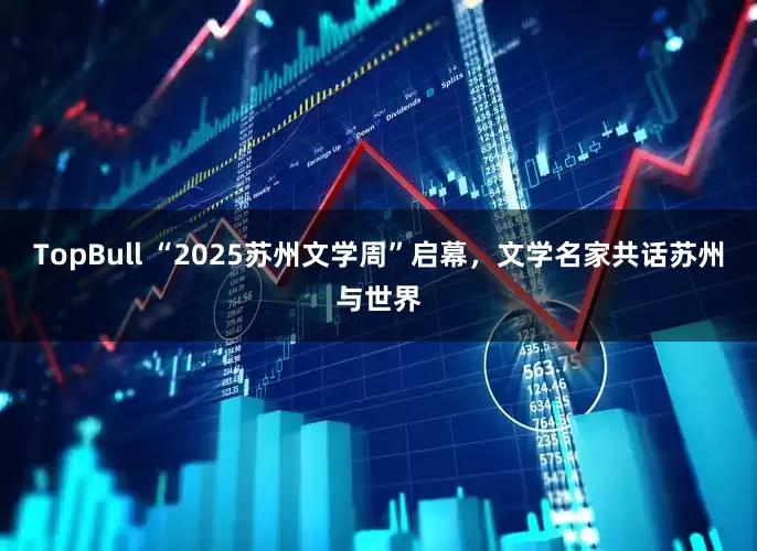 TopBull “2025苏州文学周”启幕，文学名家共话苏州与世界