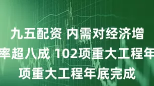 九五配资 内需对经济增长贡献率超八成 102项重大工程年底完成