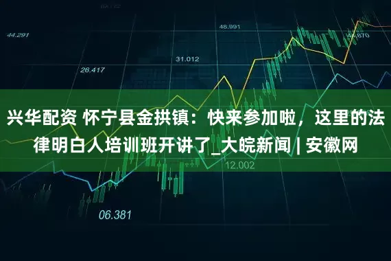 兴华配资 怀宁县金拱镇：快来参加啦，这里的法律明白人培训班开讲了_大皖新闻 | 安徽网