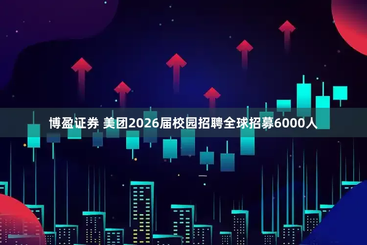 博盈证券 美团2026届校园招聘全球招募6000人