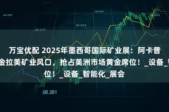 万宝优配 2025年墨西哥国际矿业展：阿卡普尔科邀您掘金拉美矿业风口，抢占美洲市场黄金席位！_设备_智能化_展会