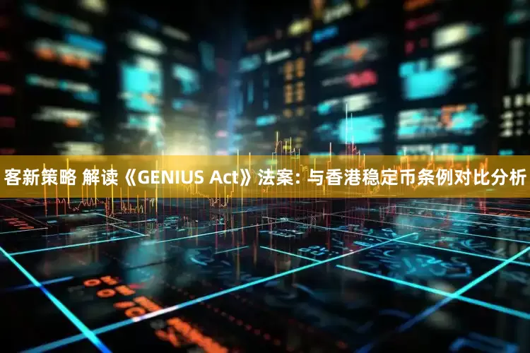客新策略 解读《GENIUS Act》法案: 与香港稳定币条例对比分析