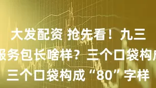 大发配资 抢先看！九三阅兵观礼服务包长啥样？三个口袋构成“80”字样