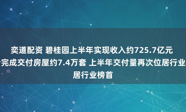 奕道配资 碧桂园上半年实现收入约725.7亿元 累计完成交付房屋约7.4万套 上半年交付量再次位居行业榜首