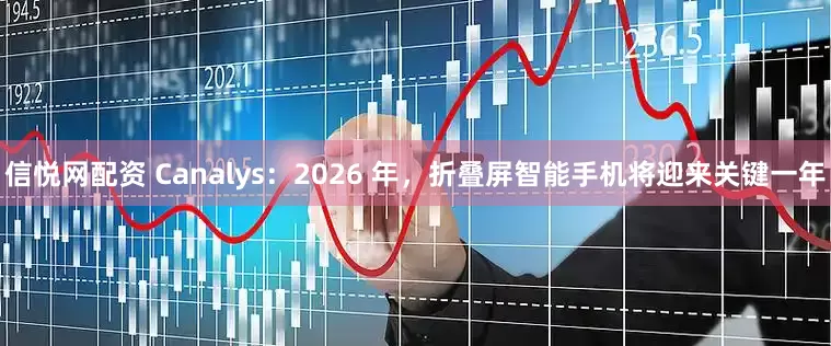 信悦网配资 Canalys：2026 年，折叠屏智能手机将迎来关键一年