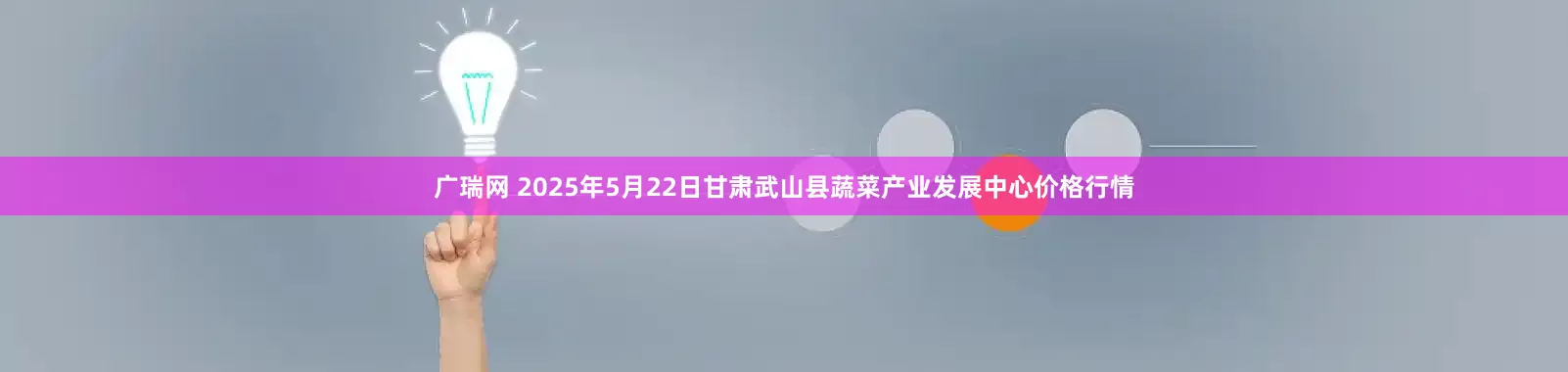广瑞网 2025年5月22日甘肃武山县蔬菜产业发展中心价格行情