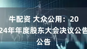 牛配资 大众公用：2024年年度股东大会决议公告