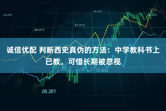 诚信优配 判断西史真伪的方法：中学教科书上已教，可惜长期被忽视