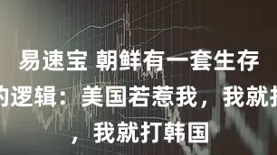易速宝 朝鲜有一套生存下去的逻辑：美国若惹我，我就打韩国